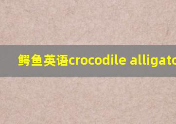 鳄鱼英语crocodile alligator_